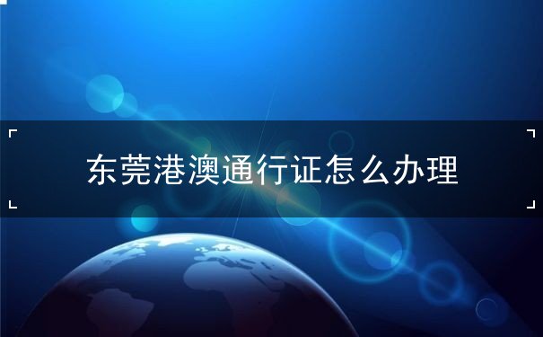东莞港澳通行证怎么办理