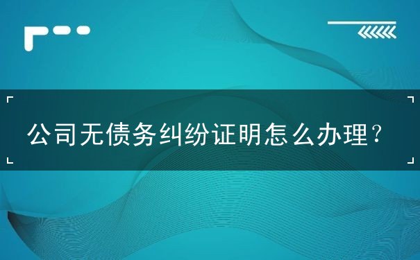 公司无债务纠纷证明 公司无债务纠纷证明