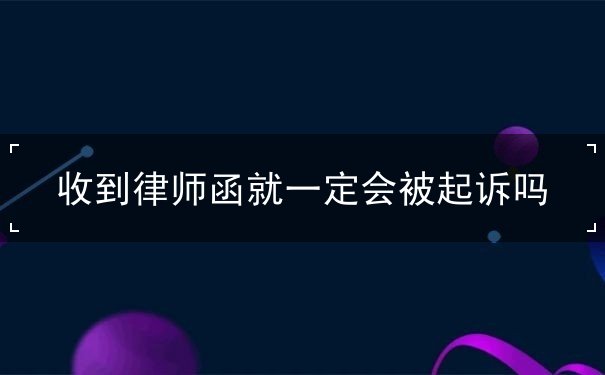 收到律师函就一定会被起诉吗