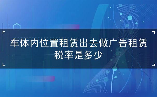 车体内位置租赁出去做广告租赁税率是多少 车体内位置租赁出去做广告租赁税率是多少