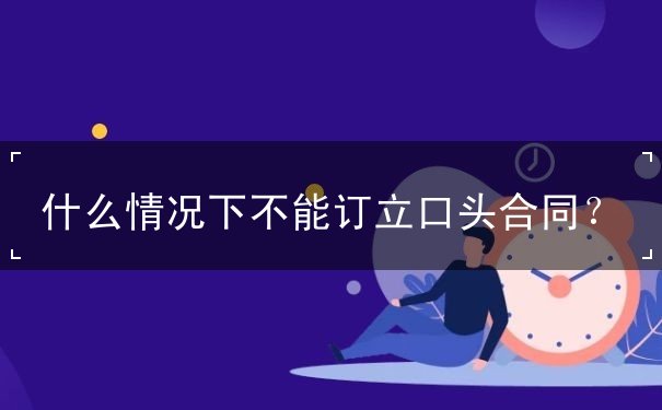 什么情况下不能订立口头合同 什么情况下不能订立口头合同