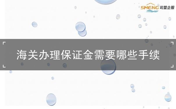 海关办理保证金需要什么手续 海关办理保证金需要什么手续