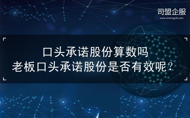 口头承诺股份算数吗 老板口头承诺股份是否有效呢？