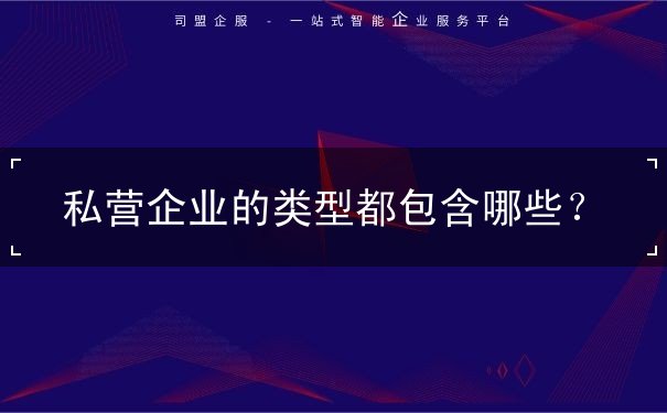 私营企业都包含的类型有哪些 私营企业都包含的类型有哪些