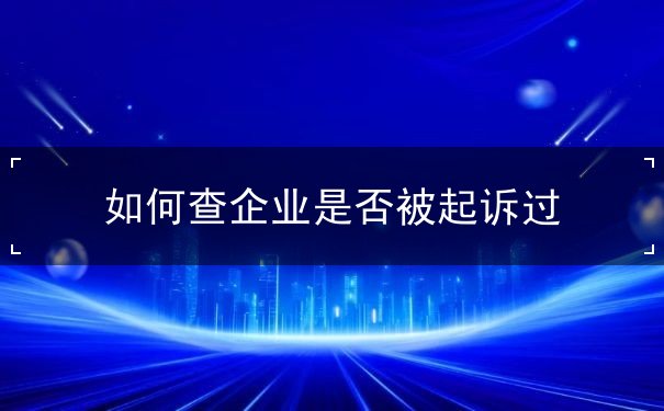 如何查企业是否被起诉 如何查企业是否被起诉