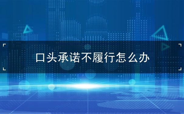口头承诺不履行怎么办 口头承诺不履行怎么办