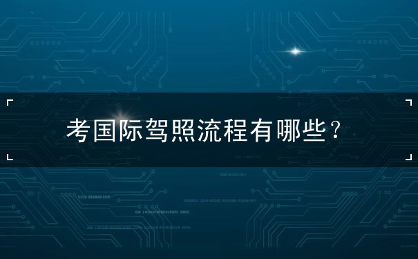 考国际驾照流程有哪些,网上怎么申请国际驾照 考国际驾照流程有哪些,网上怎么申请国际驾照