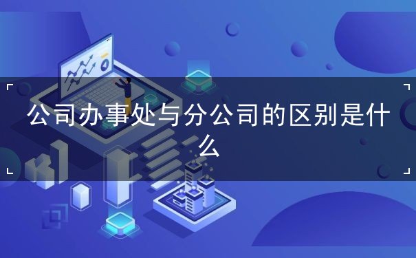 公司办事处与分公司的区别是什么