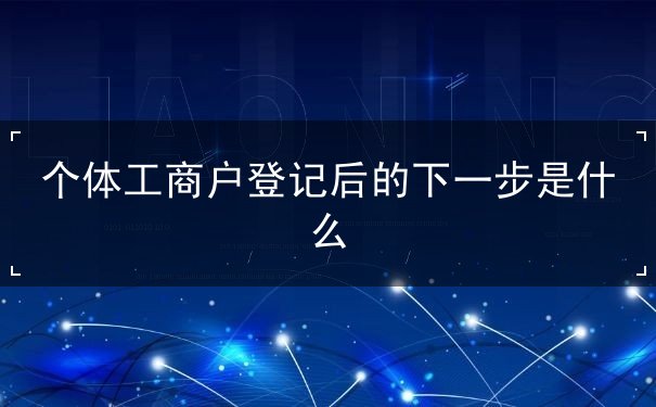 个体工商户登记后的下一步是什么