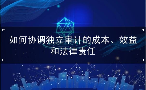 如何做好独立审计的成本效益法律责任的协调