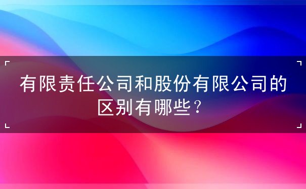 有限责任公司股份有限公司区别 有限责任公司股份有限公司区别