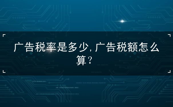 广告税率是多少,广告税额怎么算