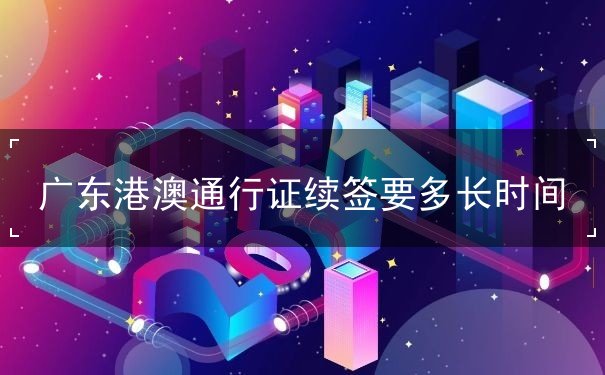 广东港澳通行证续签要隔多久