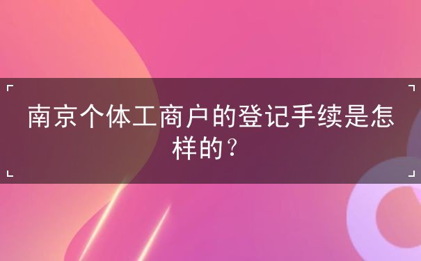 南京个体工商户的登记手续 南京个体工商户的登记手续