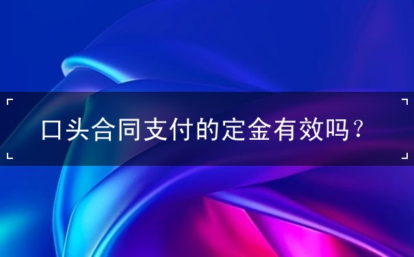 口头合同支付的定金有效吗