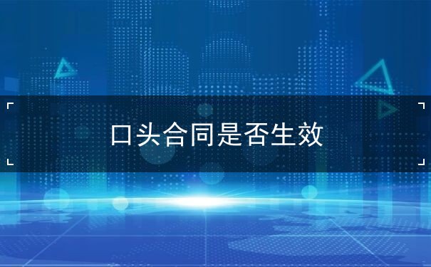 口头合同是否生效 口头合同是否生效