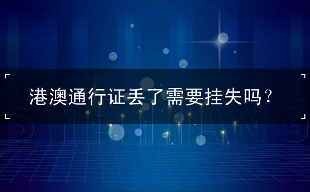 港澳通行证丢了需要挂失吗？