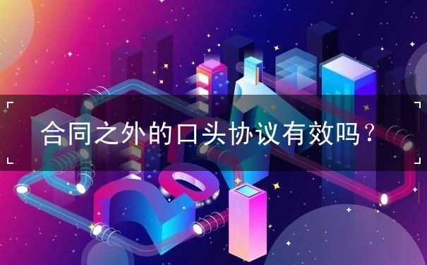 合同之外的口头协议有效吗 合同之外的口头协议有效吗