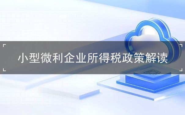 小型微利企业所得税政策解读 小型微利企业所得税政策解读