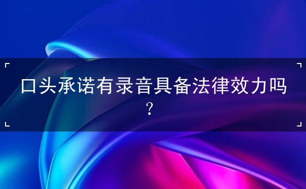 口头承诺有录音具备法律效力吗？