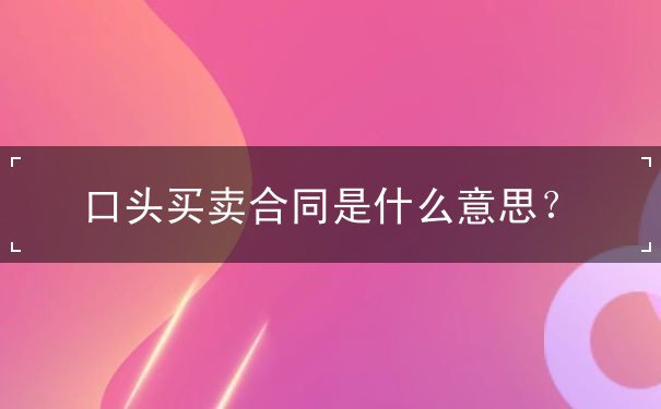 什么是口头买卖合同呢 什么是口头买卖合同呢