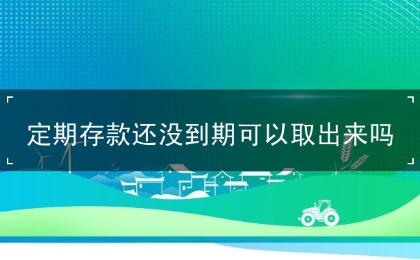 存折定期还没到期可以取出来吗 存折定期还没到期可以取出来吗