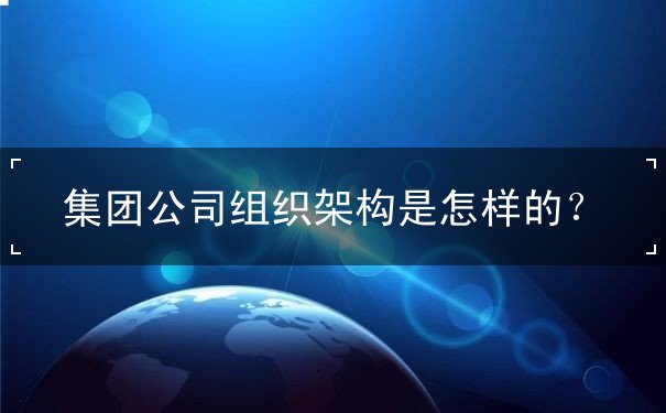 集团公司组织架构是怎样的？