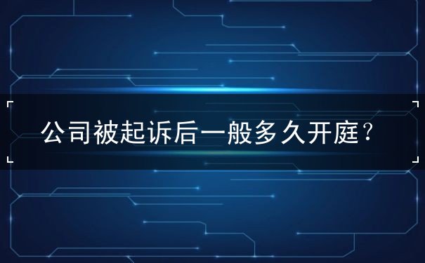 公司被起诉后一般多久开庭