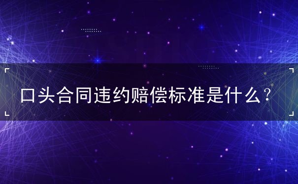 口头合同违约赔偿标准如何确定 口头合同违约赔偿标准如何确定
