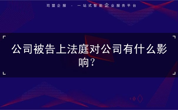公司被告上法庭对公司有啥影响