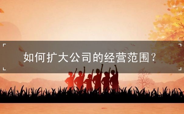 如何扩大公司的经营范围？