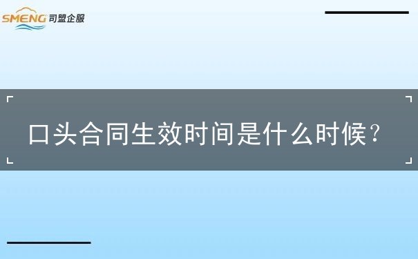 口头合同生效时间是什么时候 口头合同生效时间是什么时候
