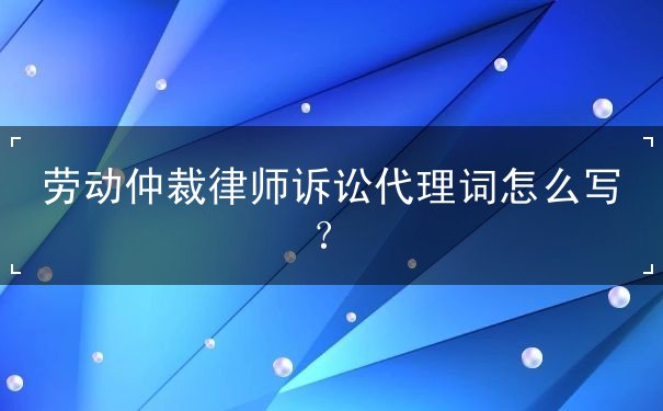 劳动仲裁律师诉讼代理词 劳动仲裁律师诉讼代理词
