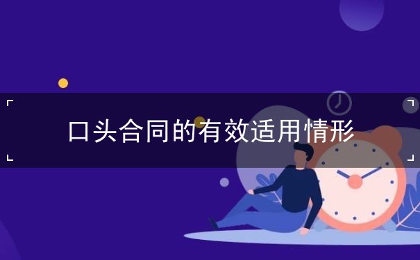 口头合同的有效适用情形 口头合同的有效适用情形