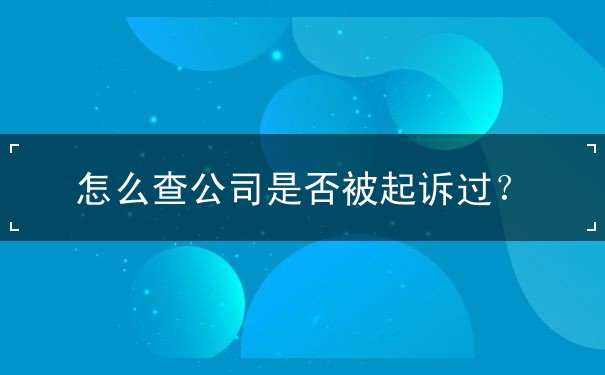 怎么查公司是否被起诉过 怎么查公司是否被起诉过
