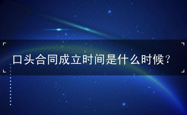 口头合同成立时间是什么时候 口头合同成立时间是什么时候