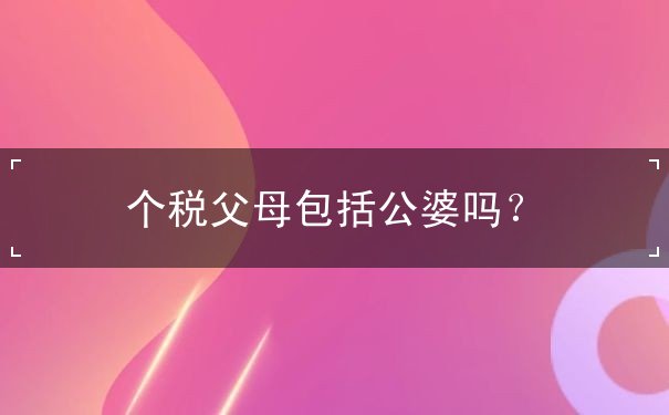 个税父母包括公婆吗 个税父母包括公婆吗
