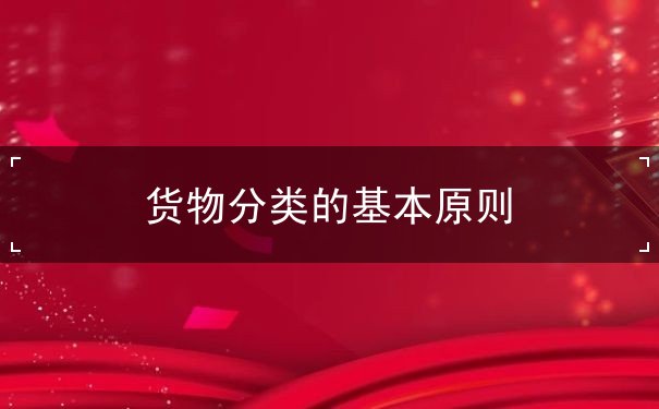 货物分类的基本原则 货物分类的基本原则