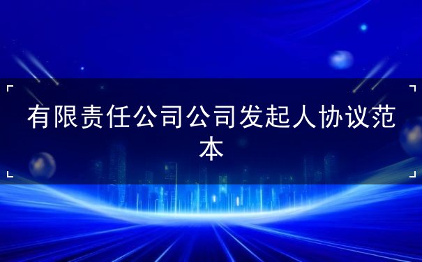 有限责任公司公司发起人协议范本 有限责任公司公司发起人协议范本