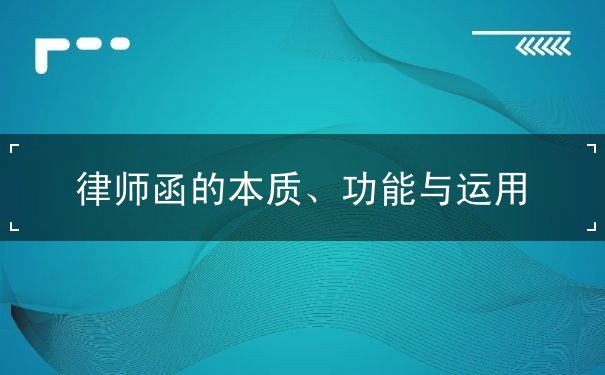 律师函的本质、功能与运用 律师函的本质、功能与运用