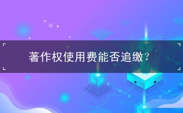 著作权使用费能否追缴