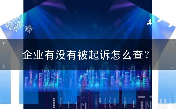 企业有没有被起诉怎么查 企业有没有被起诉怎么查