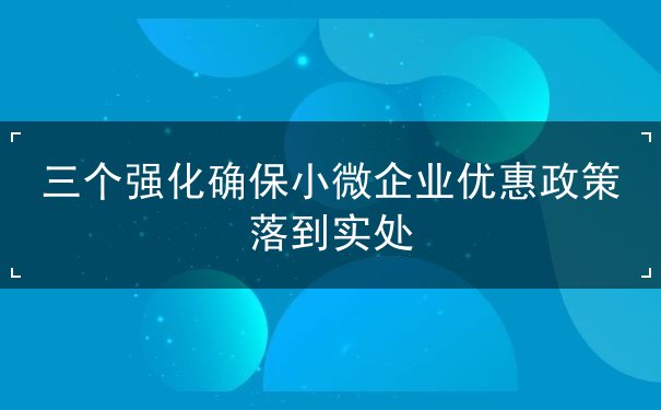 三个强化确保企业优惠政策落到实处