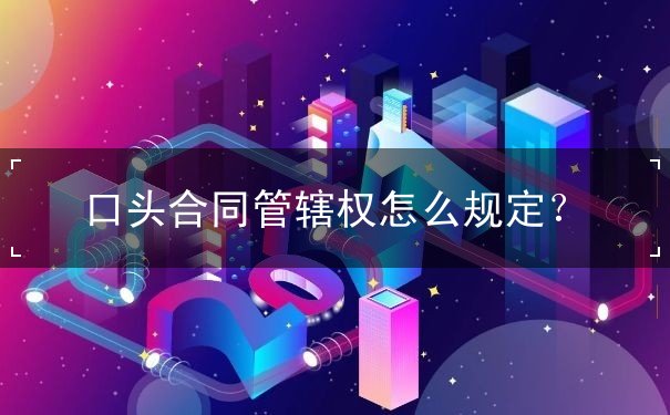 口头合同管辖权规定 口头合同管辖权规定