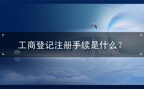 工商登记注册手续 工商登记注册手续