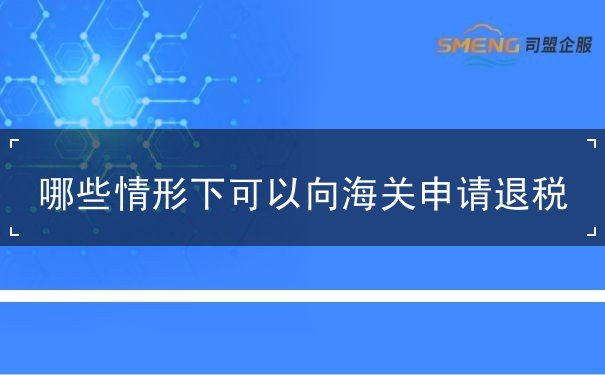 哪些情形可以向海申请退税 哪些情形可以向海申请退税
