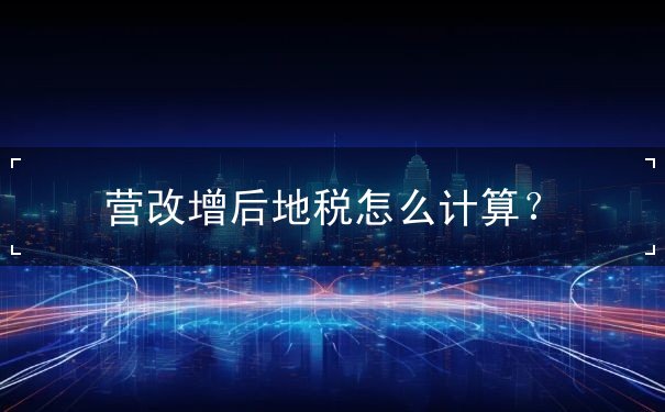营改增后地税怎么计算 营改增后地税怎么计算