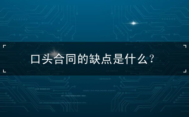 口头合同的缺点 口头合同的缺点