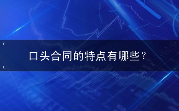 口头合同的特点 口头合同的特点