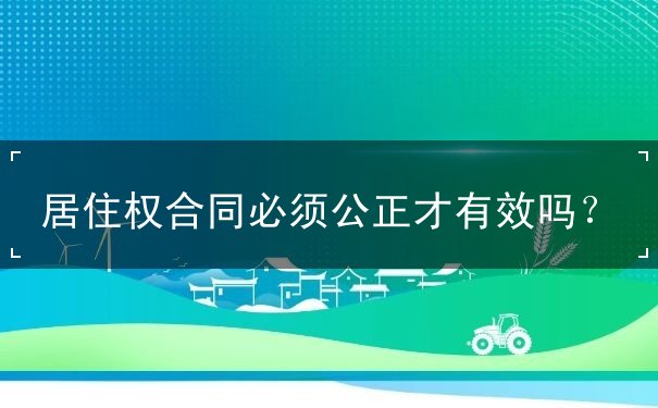 居住权合同必须公正才有效吗 居住权合同必须公正才有效吗